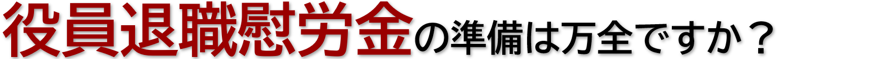 役員退職慰労金の準備は万全ですか？