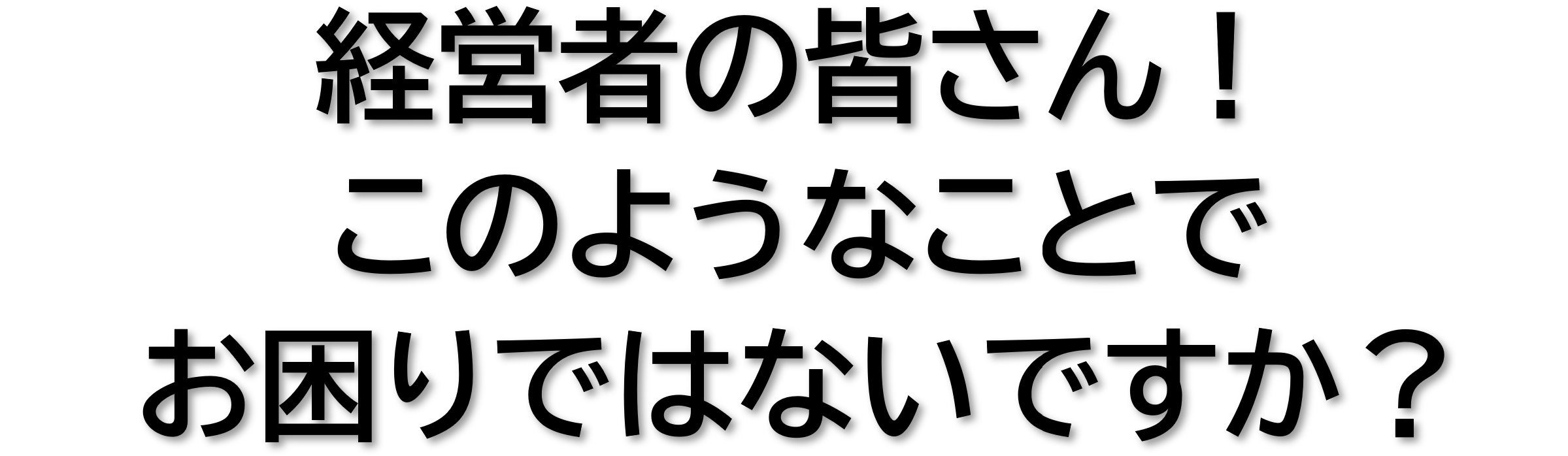 【法人向け生命保険】経営者の皆さん！このようなことでお困りではないですか？