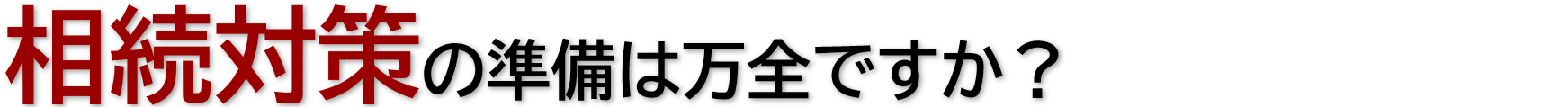 相続対策の準備は万全ですか？