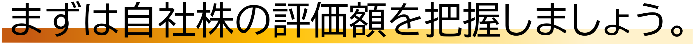 まずは自社株の評価額を把握しましょう